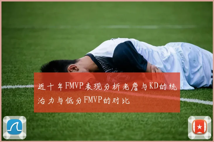 近十年FMVP表现分析老詹与KD的统治力与低分FMVP的对比