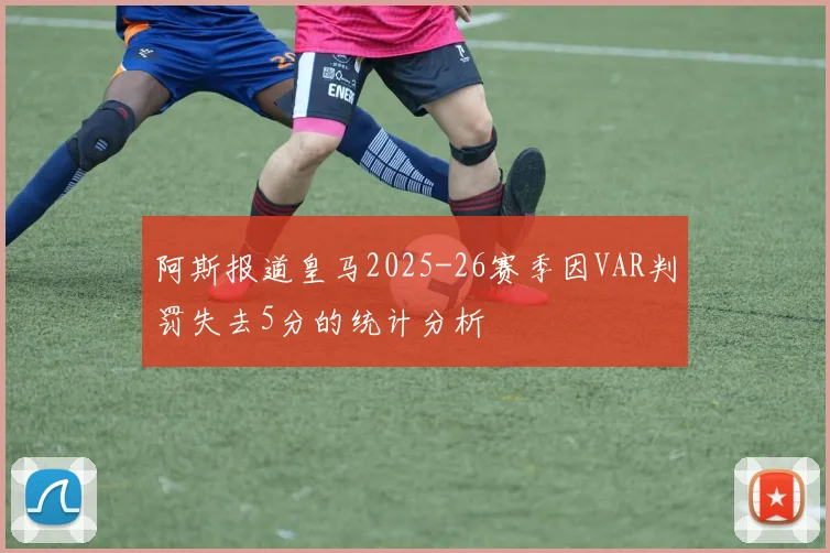 阿斯报道皇马2025-26赛季因VAR判罚失去5分的统计分析