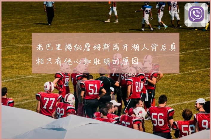 老巴里揭秘詹姆斯离开湖人背后真相只有他心知肚明的原因