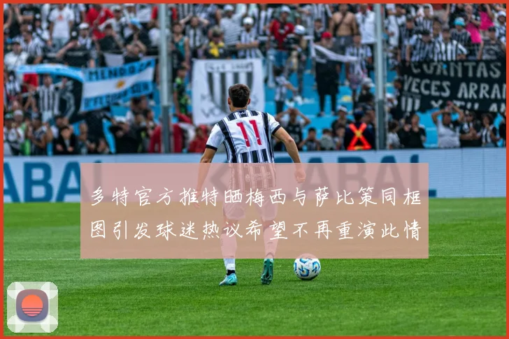 多特官方推特晒梅西与萨比策同框图引发球迷热议希望不再重演此情景