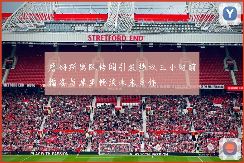 詹姆斯离队传闻引发热议三小时前播客与库里畅谈未来合作