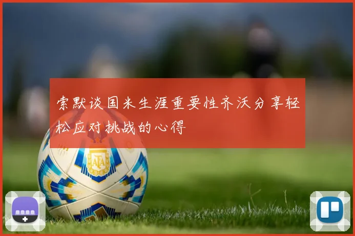 索默谈国米生涯重要性齐沃分享轻松应对挑战的心得