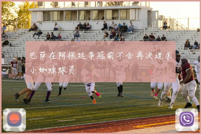 巴萨在阿根廷争冠前不会再次追求小蜘蛛球员
